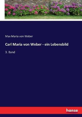 Carl Maria von Weber - ein Lebensbild: 3. Band