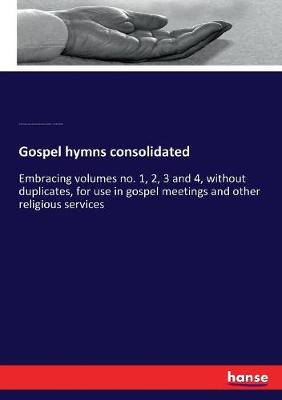 Gospel hymns consolidated: Embracing volumes no. 1, 2, 3 and 4, without duplicates, for use in gospel  meetings and other religious services