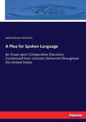 Plea for Spoken Language: An Essay upon Comparative Elocution, Condensed from Lectures Delivered  throughout the United States