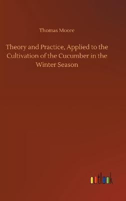 Theory and Practice, Applied to the Cultivation of the Cucumber in the  Winter Season