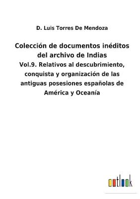 Colección de documentos inéditos del archivo de Indias: Vol.9. Relativos al descubrimiento, conquista y organización de las antiguas  posesiones españolas de América y Oceanía