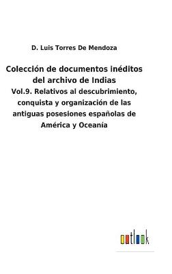 Colección de documentos inéditos del archivo de Indias: Vol.9. Relativos al descubrimiento, conquista y organización de las antiguas  posesiones españolas de América y Oceanía