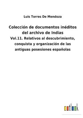 Colección de documentos inéditos del archivo de Indias: Vol.11. Relativos al descubrimiento, conquista y organización de las  antiguas posesiones españolas
