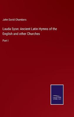 Lauda Syon: Ancient Latin Hymns of the English and other Churches: Part I