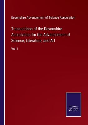 Transactions of the Devonshire Association for the Advancement of Science,  Literature, and Art: Vol. I