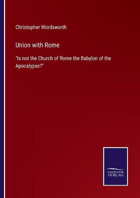 Union with Rome: Is not the Church of Rome the Babylon of the Apocalypse?