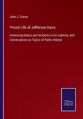 Prison Life of Jefferson Davis: Embracing Details and Incidents in his Captivity, with Conversations on  Topics of Public Interest