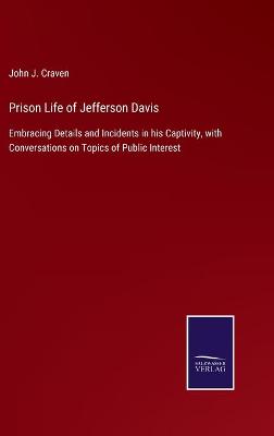 Prison Life of Jefferson Davis: Embracing Details and Incidents in his Captivity, with Conversations on  Topics of Public Interest