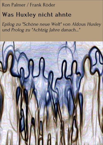Was Huxley nicht ahnte: Epilog zu &quote;Schone neue Welt&quote; von Aldous Huxley und Prolog zu &quote;Achtzig Jahre danach...&quote;