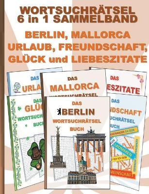 WORTSUCHRÄTSEL 6 in 1 SAMMELBAND BERLIN, MALLORCA, URLAUB, FREUNDSCHAFT,  GLÜCK und LIEBESZITATE: Rätsel Rätselbuch Suchsel Worträtsel Freund Freundin Ferien Hauptstadt Liebe  Valentinstag Weihnachten Geburtstag Ostern Halloween Nikolaus Geschenk Mitbringsel