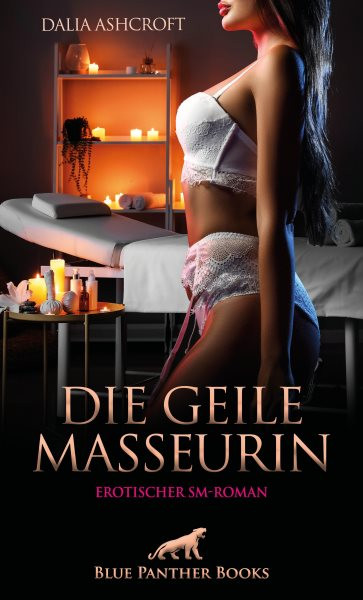 Die geile Masseurin | Erotischer SM-Roman: Sie treibt ihre Kundschaft an den Rand der Ekstase ...