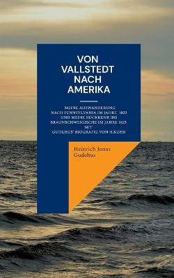 Von Vallstedt nach Amerika: Meine Auswanderung nach Pennsylvania im Jahre 1822 und meine Rückkehr ins  Braunschweigische 1825 - Mit Gudehus' Biografie von Hermann Kuhr