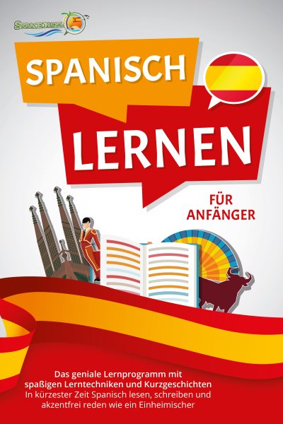 SPANISCH LERNEN FÃœR ANFÃ„NGER: Der geniale Spanisch Sprachkurs mit spaÃŸigen Lerntechniken und Kurzgeschichten - In kÃ¼rzester Zeit Spanisch lesen, schreiben und akzentfrei reden wie ein Einheimischer