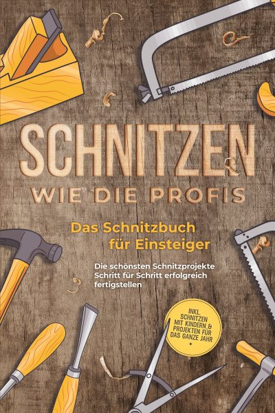Schnitzen wie die Profis: Das Schnitzbuch fÃ¼r Einsteiger  - Die schÃ¶nsten Schnitzprojekte Schritt fÃ¼r Schritt erfolgreich fertigstellen - inkl. Schnitzen mit Kindern & Projekten fÃ¼r das ganze Jahr