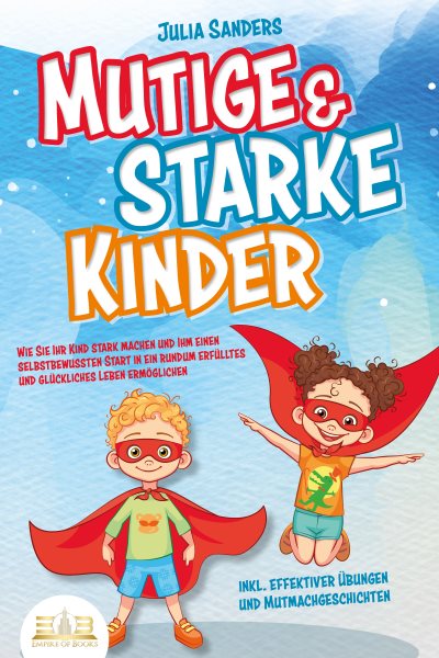 Mutige & starke Kinder: Wie Sie Ihr Kind stark machen und ihm einen selbstbewussten Start in ein rundum erfÃ¼lltes und glÃ¼ckliches Leben ermÃ¶glichen (inkl. effektiver Ãœbungen & Mutmachgeschichten)