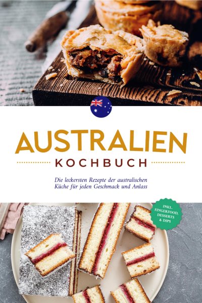 Australien Kochbuch: Die leckersten Rezepte der australischen KÃ¼che fÃ¼r jeden Geschmack und Anlass - inkl. Fingerfood, Desserts & Dips