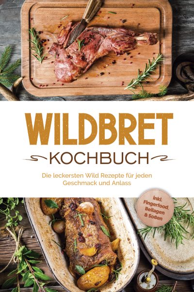 Wildbret Kochbuch: Die leckersten Wild Rezepte fÃ¼r jeden Geschmack und Anlass - inkl. Fingerfood, Beilagen & SoÃŸen
