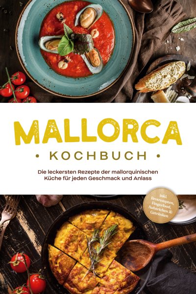 Mallorca Kochbuch: Die leckersten Rezepte der mallorquinischen KÃ¼che fÃ¼r jeden Geschmack und Anlass - inkl. Brotrezepten, Fingerfood, Aufstrichen & GetrÃ¤nken
