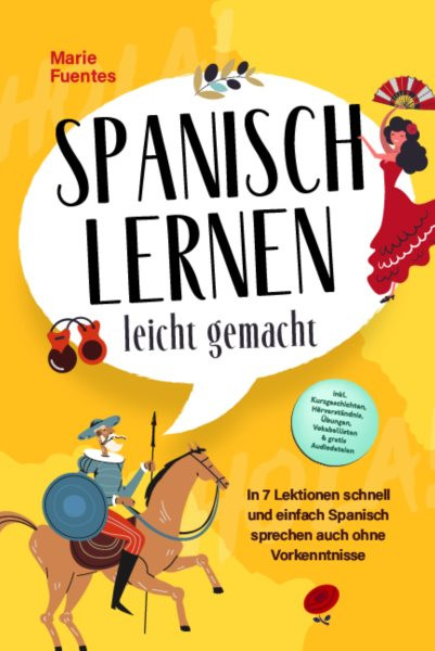 Spanisch lernen leicht gemacht: In 7 Lektionen schnell und einfach Spanisch sprechen auch ohne Vorkenntnisse - inkl. Kurzgeschichten, HÃ¶rverstÃ¤ndnis, Ãœbungen, Vokabellisten & gratis Audiodateien