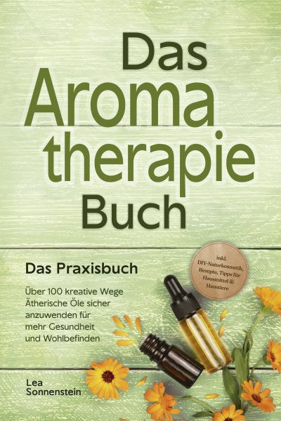 Aromatherapie Buch - Das Praxisbuch: Ãœber 100 kreative Wege Ã„therische Ã–le sicher anzuwenden fÃ¼r mehr Gesundheit und Wohlbefinden - inkl. DIY-Naturkosmetik, Rezepte, Tipps fÃ¼r Hausmittel & Haustiere