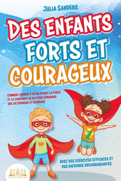 Des enfants forts et courageux: Comment donner Ã  votre enfant la force et la confiance en soi pour dÃ©marrer une vie Ã©panouie et heureuse