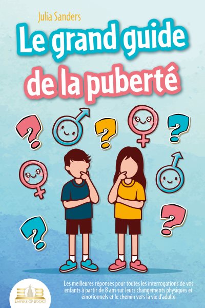 LE GRAND GUIDE DE LA PUBERTÃ‰: Les meilleures rÃ©ponses pour toutes les interrogations de vos enfants Ã  partir de 8 ans sur leurs changements physiques et Ã©motionnels et le chemin vers la vie d''adulte