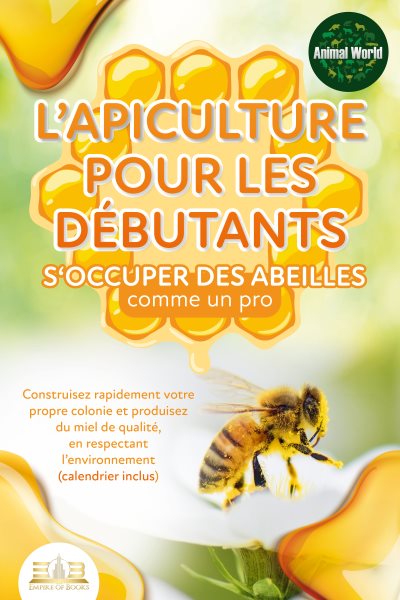 L''apiculture pour les dÃ©butants â€“ S''occuper des abeilles comme un pro: Construisez rapidement votre propre colonie et produisez du miel de qualitÃ©, en respectant l''environnement (calendrier inclus)