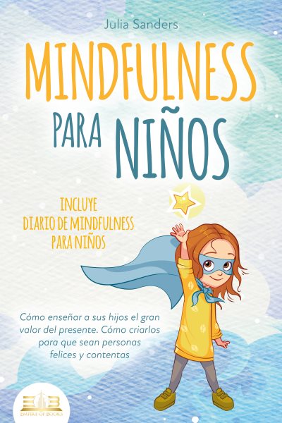 MINDFULNESS PARA NIÃ‘OS: CÃ³mo enseÃ±ar a sus hijos el gran valor del presente. CÃ³mo criarlos para que sean personas felices y contentas - incluye diario de mindfulness para niÃ±os