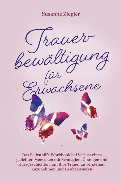 TrauerbewÃ¤ltigung fÃ¼r Erwachsene: Kopf hoch, Sie schaffen das! Das Selbsthilfe Workbook bei Trauer mit Tipps und Ãœbungen um Ihre Trauer zu verstehen, anzunehmen und zu Ã¼berwinden - mit Kurzgeschichten