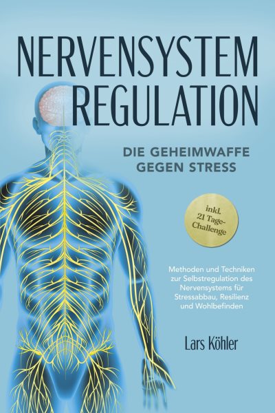 Nervensystem Regulation: Die Geheimwaffe gegen Stress - Methoden und Techniken zur Selbstregulation des Nervensystems fÃ¼r Stressabbau, Resilienz und Wohlbefinden â€“ inkl. 21 Tage-Challenge