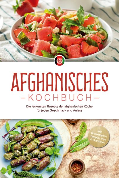 Afghanisches Kochbuch: Die leckersten Rezepte der afghanischen KÃ¼che fÃ¼r jeden Geschmack und Anlass - inkl. Brotrezepten, Suppen, Dips & GetrÃ¤nken