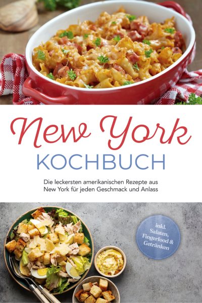 New York Kochbuch: Die leckersten amerikanischen Rezepte aus New York fÃ¼r jeden Geschmack und Anlass - inkl. Salaten, Fingerfood & GetrÃ¤nken