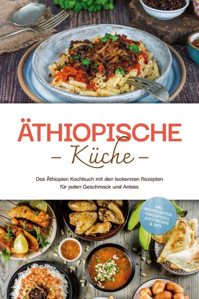 Ã„thiopische KÃ¼che: Das Ã„thiopien Kochbuch mit den leckersten Rezepten fÃ¼r jeden Geschmack und Anlass - inkl. Brotrezepten, Fingerfood, Aufstrichen & Dips