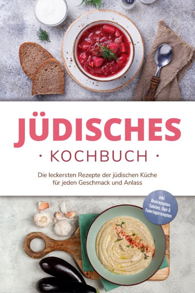 JÃ¼disches Kochbuch: Die leckersten Rezepte der jÃ¼dischen KÃ¼che fÃ¼r jeden Geschmack und Anlass - inkl. Brotrezepten, Salaten, Dips & Feiertagsrezepten