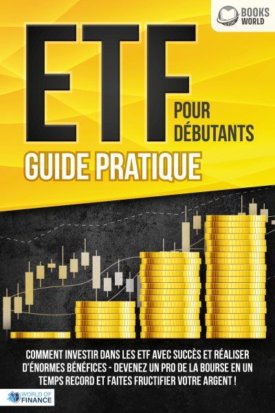 ETF POUR DÃ‰BUTANTS - Guide Pratique: Comment investir dans les ETF avec succÃ¨s et rÃ©aliser d''Ã©normes bÃ©nÃ©fices - Devenez un pro de la bourse en un temps record et faites fructifier votre argent 