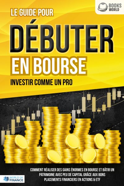 Le guide pour DÃ‰BUTER EN BOURSE - Investir comme un pro: Comment rÃ©aliser des gains Ã©normes en bourse et bÃ¢tir un patrimoine avec peu de capital grÃ¢ce aux bons placements financiers en actions & ETF