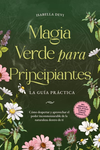 Magia verde para principiantes - La guÃ­a prÃ¡ctica: CÃ³mo despertar y aprovechar el poder inconmensurable de la naturaleza dentro de ti | incl. animales de poder, rituales de brujas, esencias florales, etc.