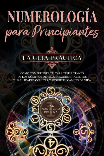 NumerologÃ­a para principiantes - La guÃ­a prÃ¡ctica: CÃ³mo comprender tu carÃ¡cter a travÃ©s de los nÃºmeros de vida, descubrir talentos y habilidades ocultas, y seguir tu camino de vida | incl. plan de cura del alma