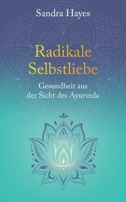 Radikale Selbstliebe: Gesundheit aus der Sicht des Ayurveda