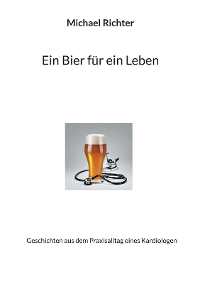 Bier für ein Leben: Geschichten aus dem Praxisalltag eines Kardiologen