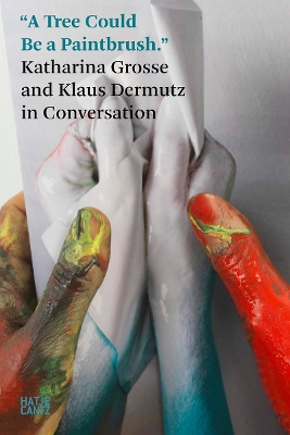 Katharina Grosse: In Conversation with Klaus Dermutz: Katharina Grosse and Klaus Dermutz in Conversation