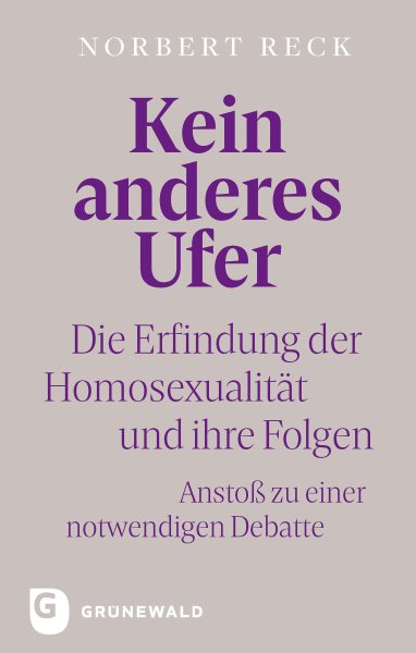 Kein anderes Ufer: Die Erfindung der Homosexualitat und ihre Folgen. Ansto zu einer notwendigen Debatte