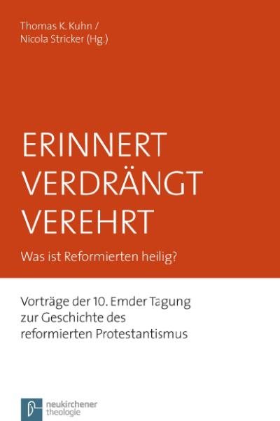 Erinnert VerdrÃ¤ngt Verehrt: Was ist Reformierten heilig? Vortrage der 10. Emder Tagung zur Geschichte des reformierten Protestantismus