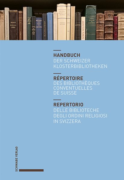 Handbuch der Schweizer Klosterbibliotheken â€“ RÃ©pertoire des bibliothÃ¨ques conventuelles de Suisse â€“ Repertorio delle biblioteche degli ordini religiosi in Svizzera