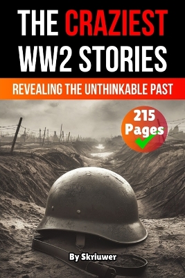 Craziest Stories of World War 2: Revealing the Unthinkable Past