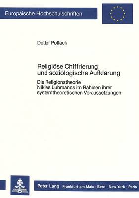 Religioese Chiffrierung Und Soziologische Aufklaerung: Die Religionstheorie Niklas Luhmanns Im Rahmen Ihrer Systemtheoretischen  Voraussetzungen