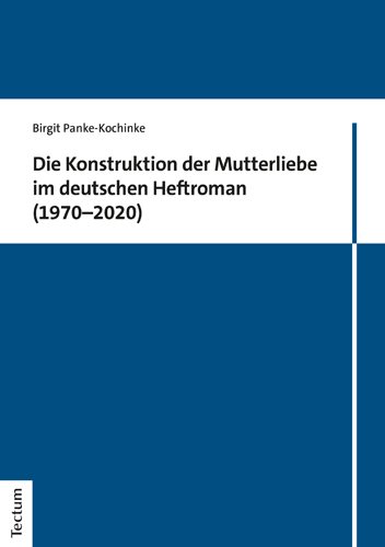 Die Konstruktion der Mutterliebe im deutschen Heftroman (1970â€“2020)