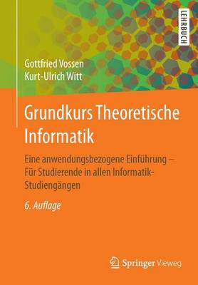 Grundkurs Theoretische Informatik: Eine anwendungsbezogene Einfuhrung - Fur Studierende in allen Informatik-Studiengangen