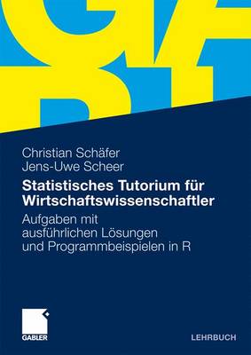 Statistisches Tutorium fÃ¼r Wirtschaftswissenschaftler: Aufgaben mit ausfuhrlichen Losungen und Programmbeispielen in  R