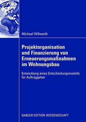Projektorganisation und Finanzierung von Erneuerungsmaßnahmen im Wohnungsbau: Entwicklung eines Entscheidungsmodells für Auftraggeber 2008 ed.